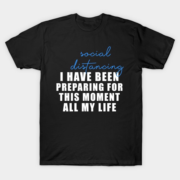 Social distancing - I have been preparing for this moment all my life T-Shirt by Flipodesigner